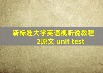 新标准大学英语视听说教程2原文 unit test